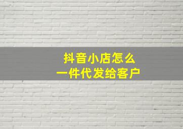 抖音小店怎么一件代发给客户