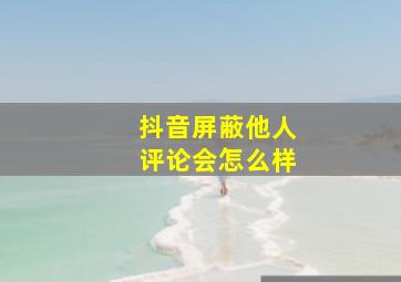 抖音屏蔽他人评论会怎么样