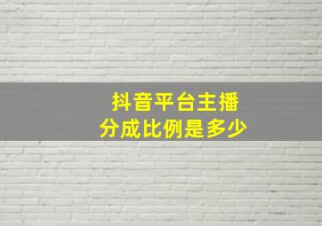 抖音平台主播分成比例是多少