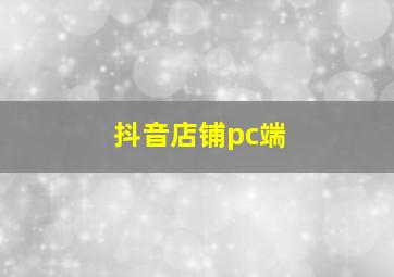 抖音店铺pc端