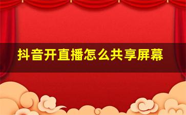 抖音开直播怎么共享屏幕