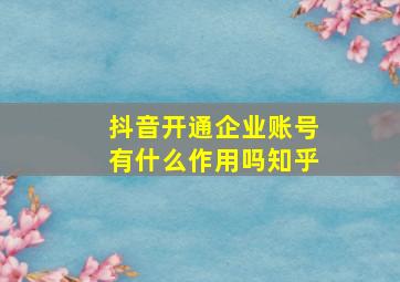 抖音开通企业账号有什么作用吗知乎