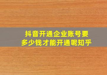 抖音开通企业账号要多少钱才能开通呢知乎