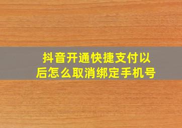 抖音开通快捷支付以后怎么取消绑定手机号