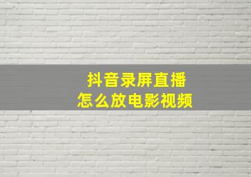 抖音录屏直播怎么放电影视频