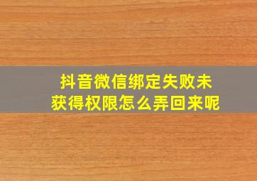 抖音微信绑定失败未获得权限怎么弄回来呢