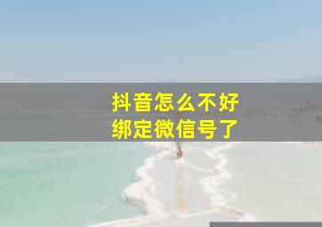 抖音怎么不好绑定微信号了