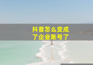 抖音怎么变成了企业账号了