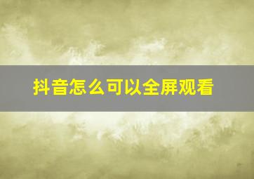 抖音怎么可以全屏观看