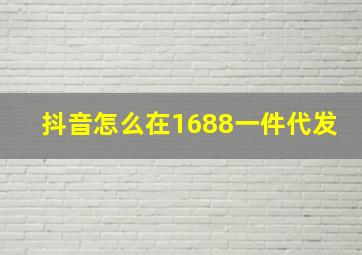 抖音怎么在1688一件代发