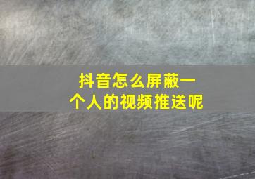 抖音怎么屏蔽一个人的视频推送呢