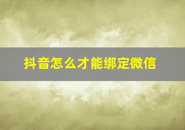 抖音怎么才能绑定微信