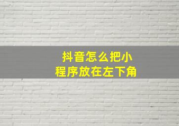 抖音怎么把小程序放在左下角