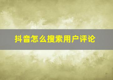 抖音怎么搜索用户评论