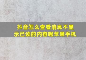 抖音怎么查看消息不显示已读的内容呢苹果手机