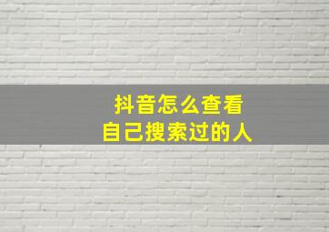 抖音怎么查看自己搜索过的人