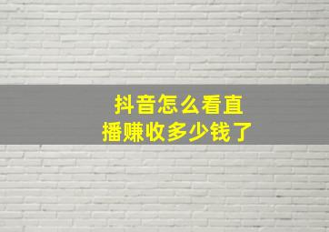 抖音怎么看直播赚收多少钱了