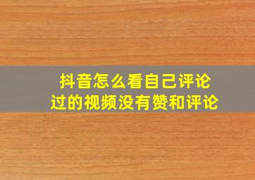 抖音怎么看自己评论过的视频没有赞和评论