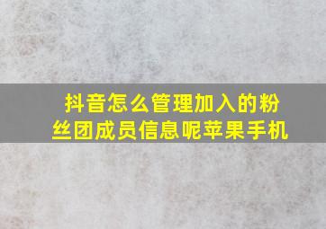 抖音怎么管理加入的粉丝团成员信息呢苹果手机