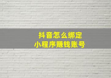 抖音怎么绑定小程序赚钱账号