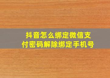 抖音怎么绑定微信支付密码解除绑定手机号