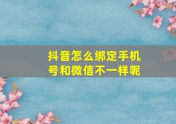 抖音怎么绑定手机号和微信不一样呢