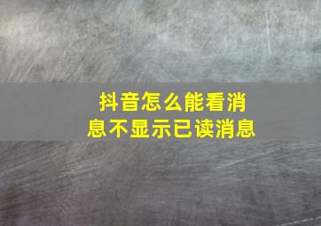 抖音怎么能看消息不显示已读消息