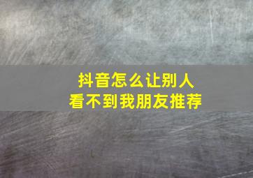 抖音怎么让别人看不到我朋友推荐