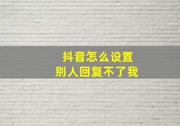 抖音怎么设置别人回复不了我