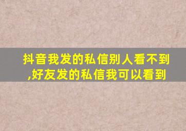 抖音我发的私信别人看不到,好友发的私信我可以看到