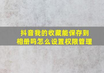 抖音我的收藏能保存到相册吗怎么设置权限管理