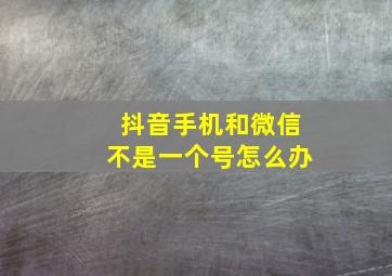 抖音手机和微信不是一个号怎么办