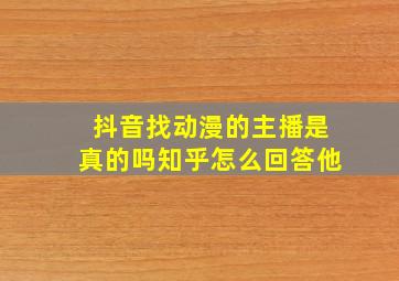 抖音找动漫的主播是真的吗知乎怎么回答他