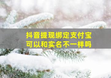 抖音提现绑定支付宝可以和实名不一样吗