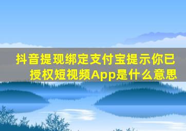 抖音提现绑定支付宝提示你已授权短视频App是什么意思