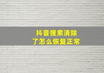 抖音搜索清除了怎么恢复正常