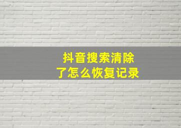 抖音搜索清除了怎么恢复记录