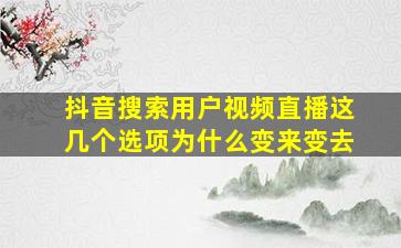 抖音搜索用户视频直播这几个选项为什么变来变去