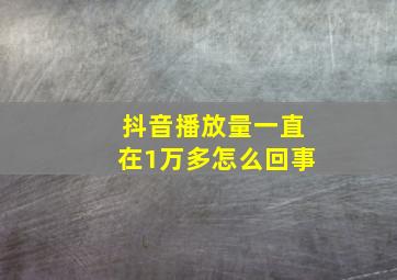 抖音播放量一直在1万多怎么回事