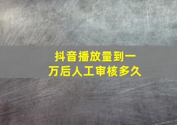 抖音播放量到一万后人工审核多久