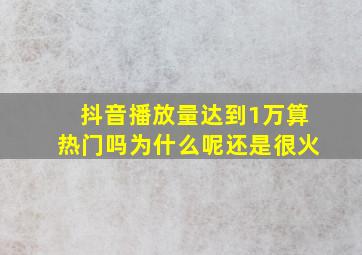 抖音播放量达到1万算热门吗为什么呢还是很火