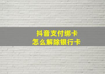 抖音支付绑卡怎么解除银行卡