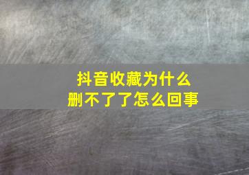 抖音收藏为什么删不了了怎么回事