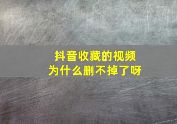 抖音收藏的视频为什么删不掉了呀