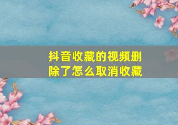 抖音收藏的视频删除了怎么取消收藏