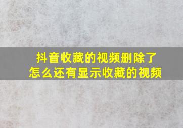 抖音收藏的视频删除了怎么还有显示收藏的视频