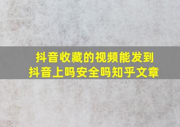 抖音收藏的视频能发到抖音上吗安全吗知乎文章