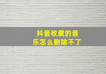 抖音收藏的音乐怎么删除不了