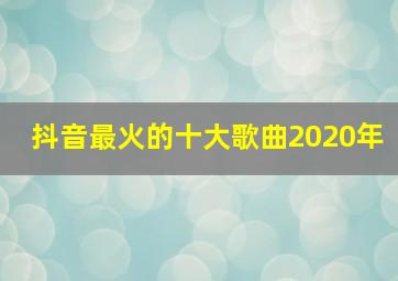 抖音最火的十大歌曲2020年