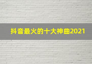 抖音最火的十大神曲2021